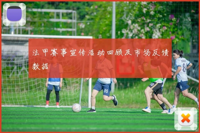 法甲赛事宣传活动回顾及市场反馈数据