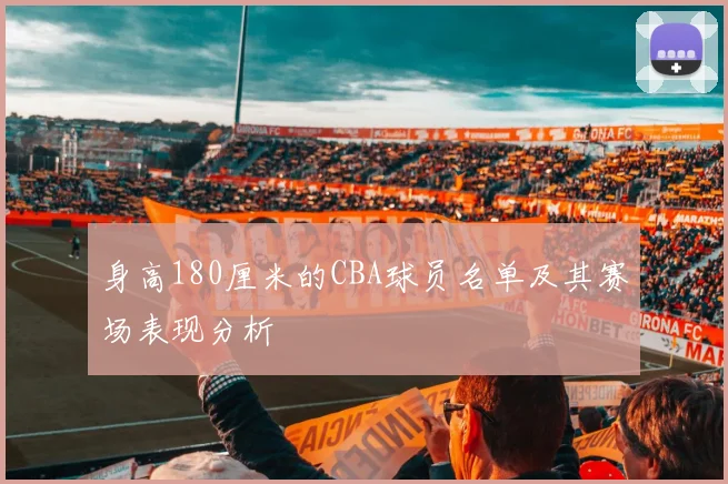 身高180厘米的CBA球员名单及其赛场表现分析