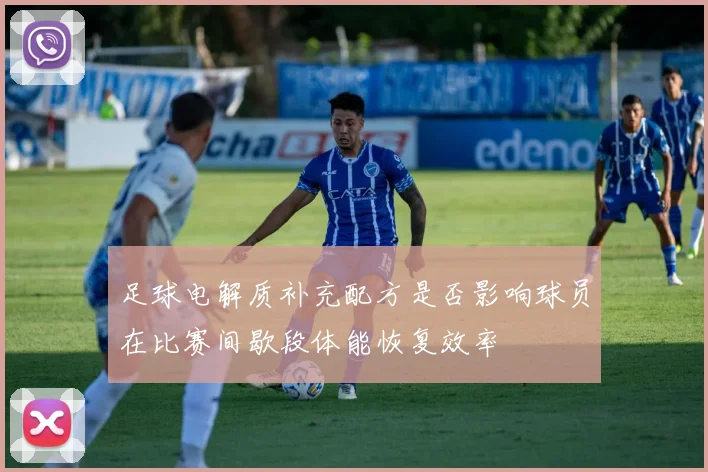 足球电解质补充配方是否影响球员在比赛间歇段体能恢复效率