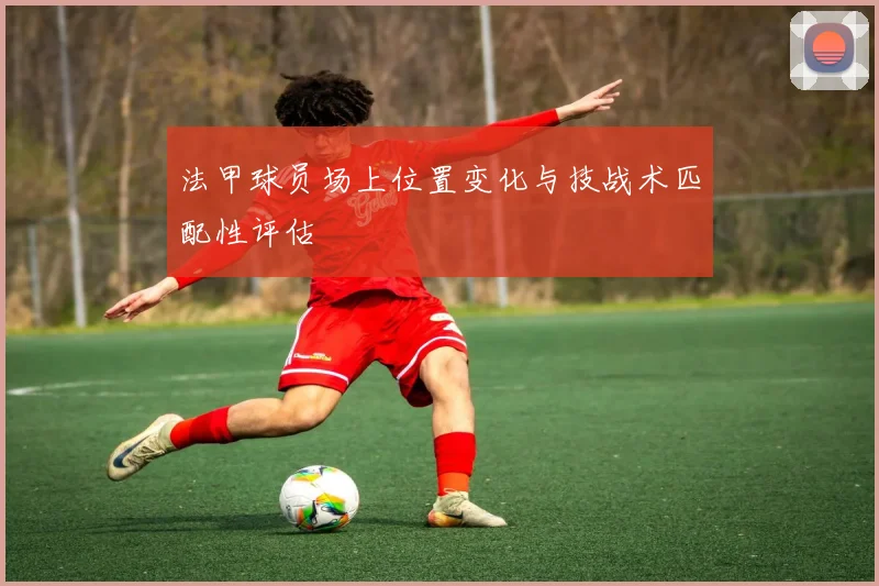 法甲球员场上位置变化与技战术匹配性评估