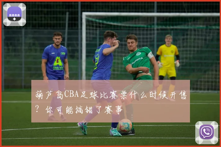 葫芦岛CBA足球比赛票什么时候开售？你可能搞错了赛事