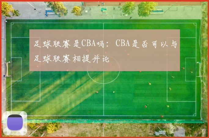 足球联赛是CBA吗：CBA是否可以与足球联赛相提并论