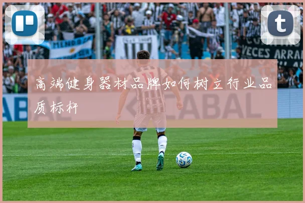 高端健身器材品牌如何树立行业品质标杆